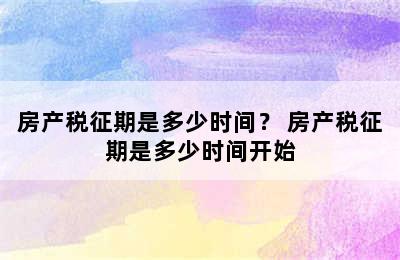 房产税征期是多少时间？ 房产税征期是多少时间开始